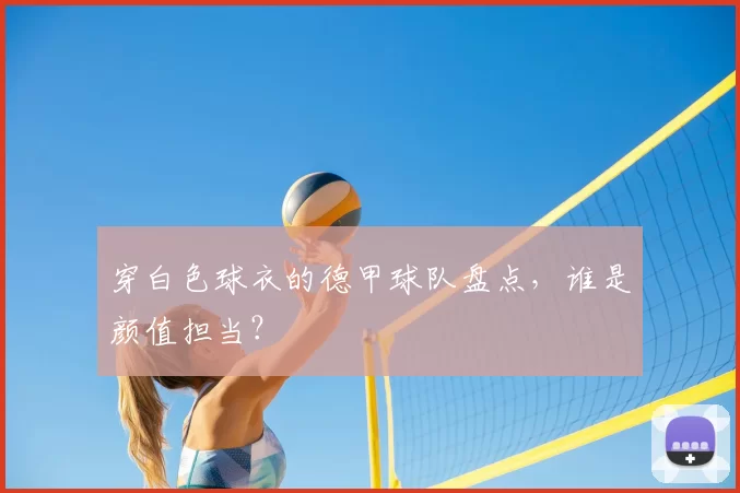 穿白色球衣的德甲球队盘点,谁是颜值担当?