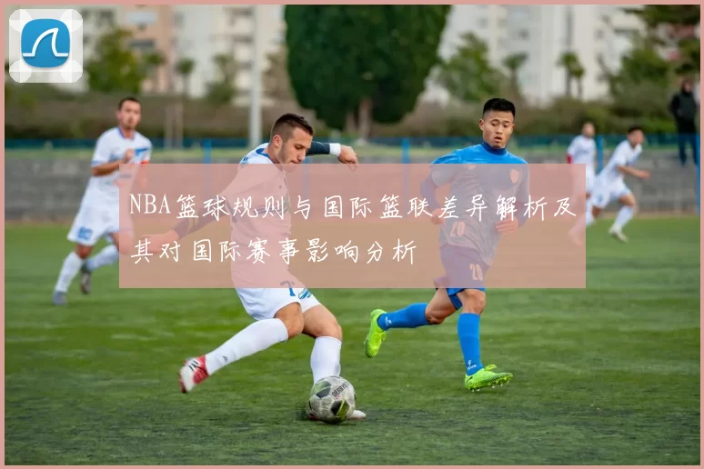 NBA篮球规则与国际篮联差异解析及其对国际赛事影响分析