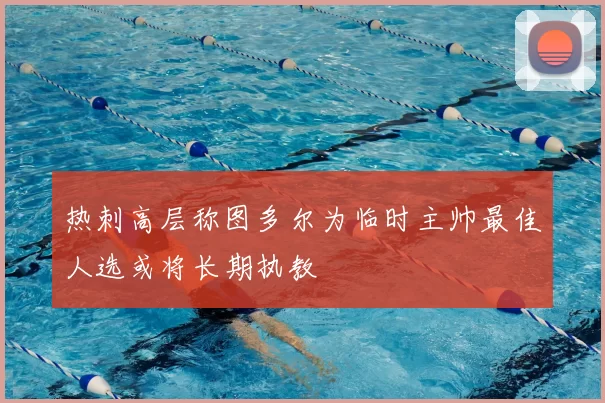 热刺高层称图多尔为临时主帅最佳人选或将长期执教