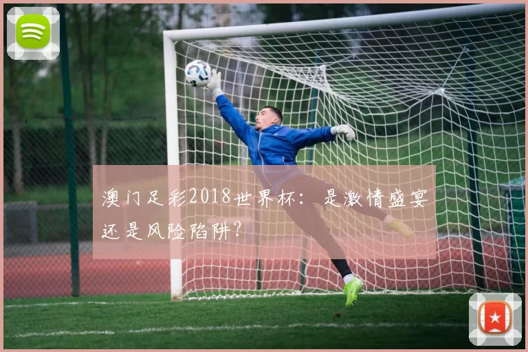 澳门足彩2018世界杯：是激情盛宴还是风险陷阱？