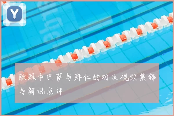 欧冠中巴萨与拜仁的对决视频集锦与解说点评