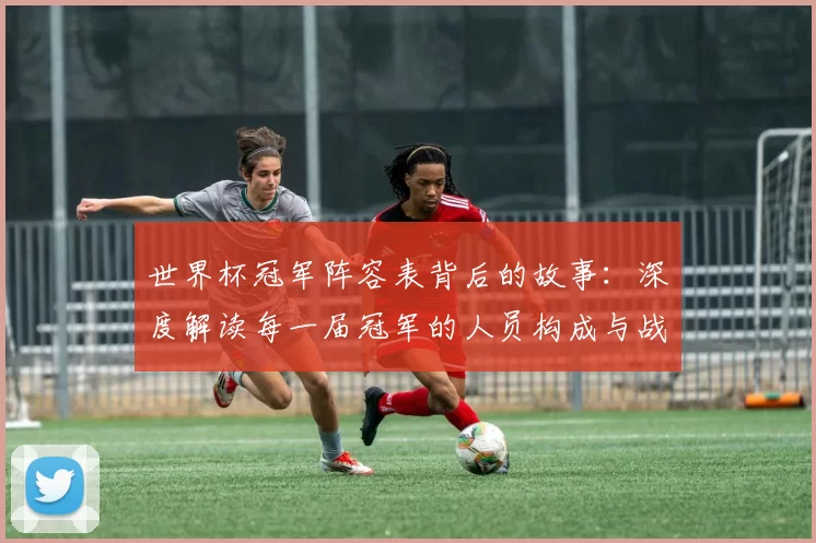 世界杯冠军阵容表背后的故事:深度解读每一届冠军的人员构成与战术体系