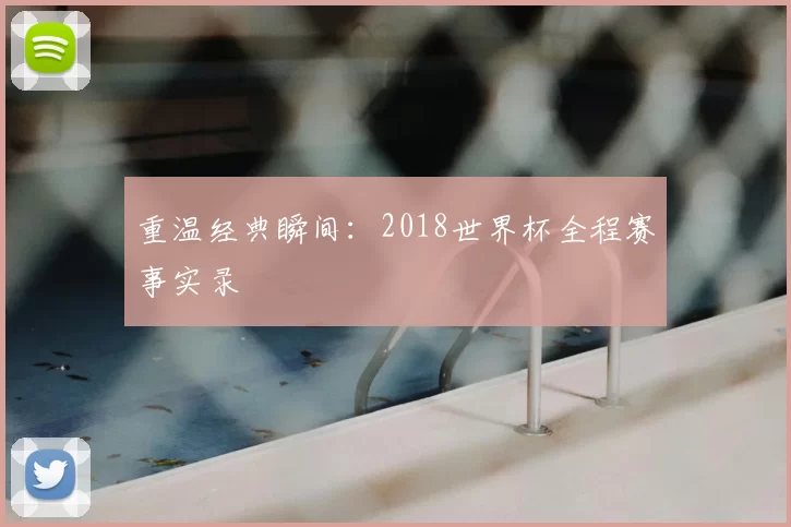 重温经典瞬间:2018世界杯全程赛事实录