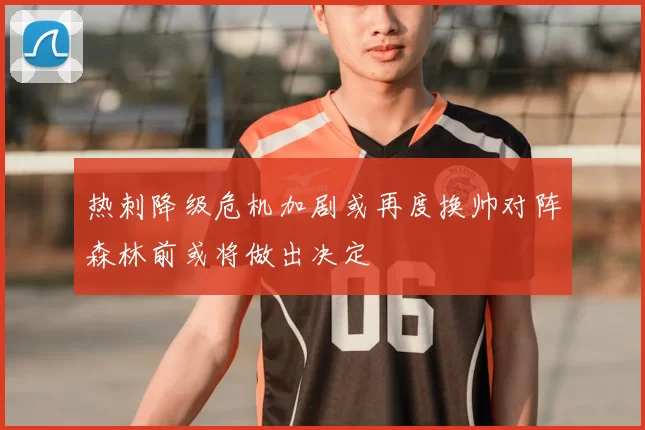 热刺降级危机加剧或再度换帅对阵森林前或将做出决定