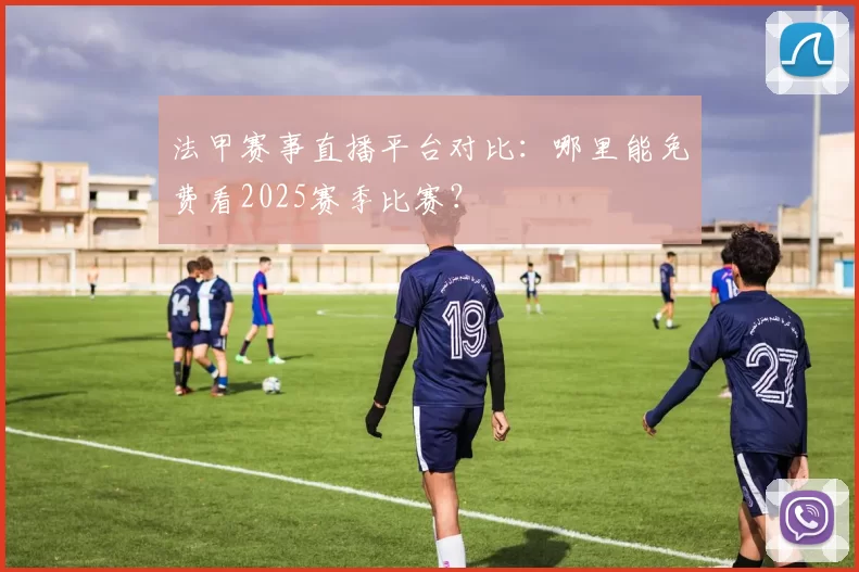 法甲赛事直播平台对比:哪里能免费看2025赛季比赛?