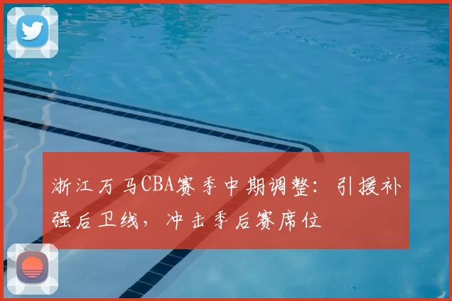 浙江万马CBA赛季中期调整：引援补强后卫线，冲击季后赛席位