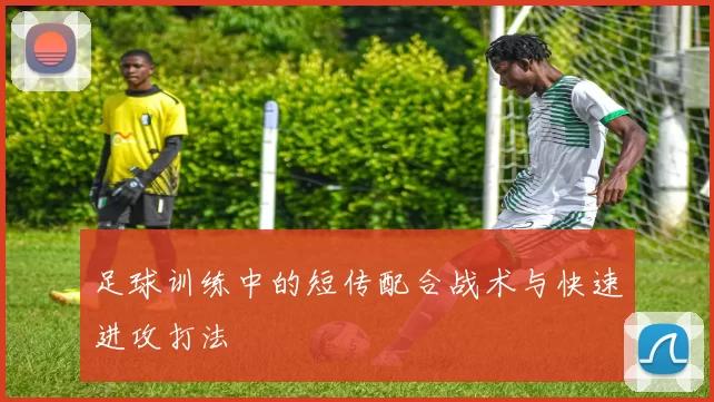 足球训练中的短传配合战术与快速进攻打法