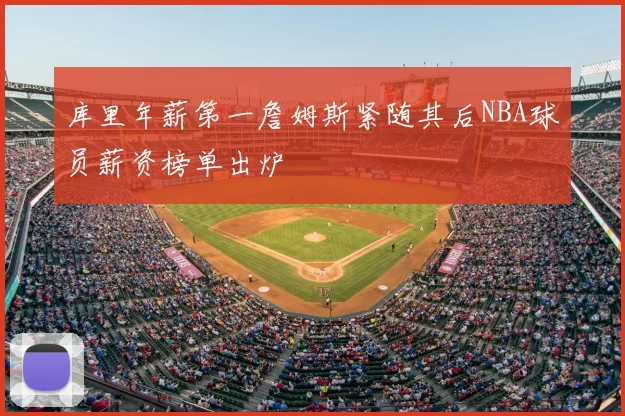 库里年薪第一詹姆斯紧随其后NBA球员薪资榜单出炉