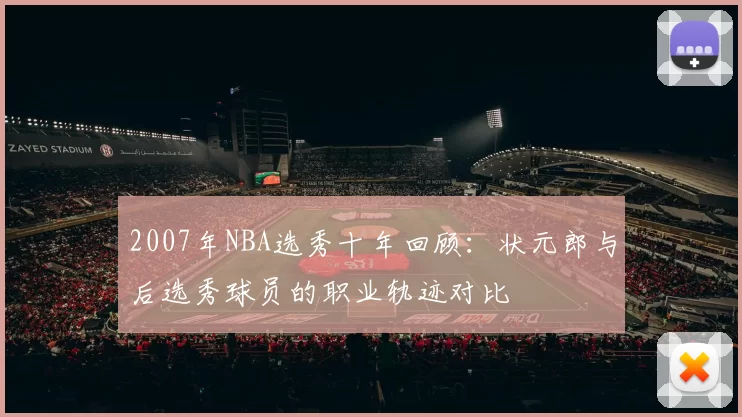 2007年NBA选秀十年回顾：状元郎与后选秀球员的职业轨迹对比