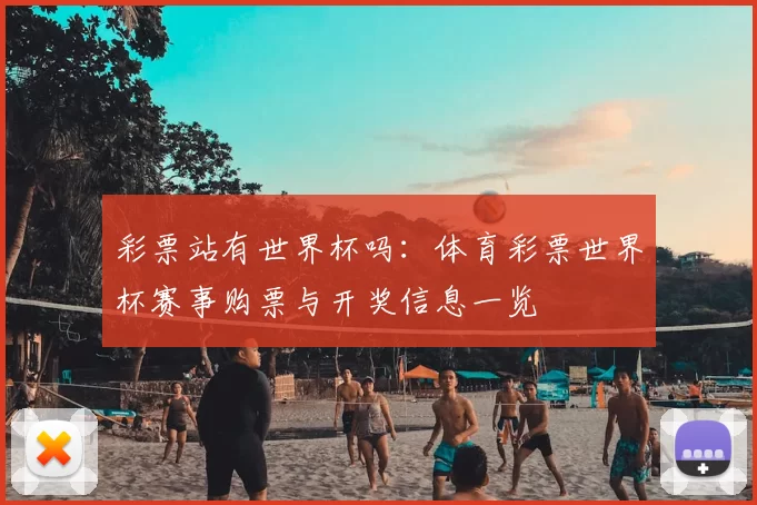 彩票站有世界杯吗:体育彩票世界杯赛事购票与开奖信息一览