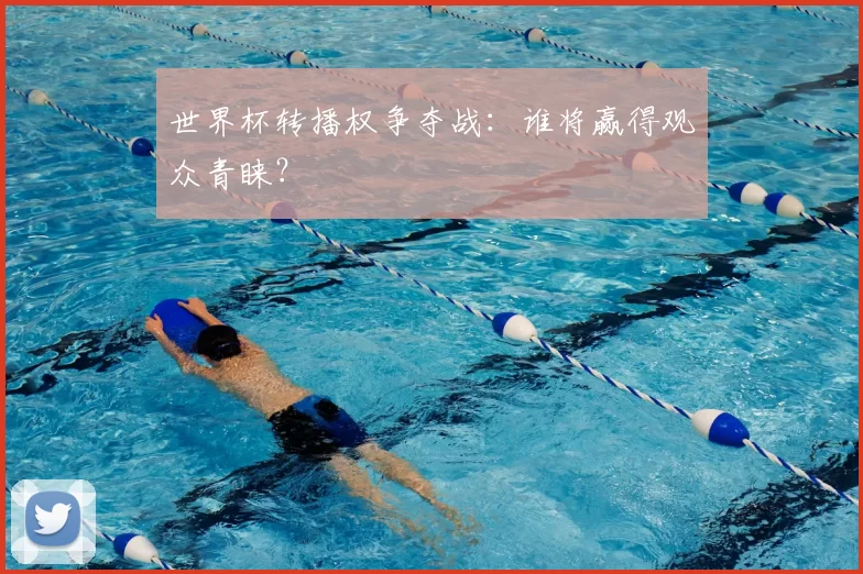 世界杯转播权争夺战：谁将赢得观众青睐？