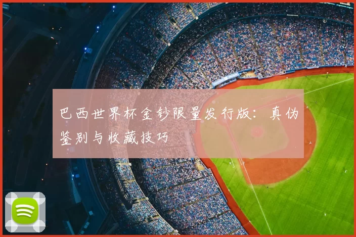 巴西世界杯金钞限量发行版:真伪鉴别与收藏技巧