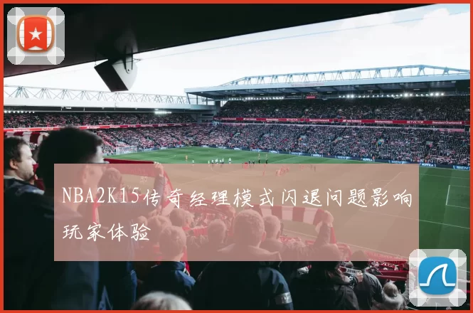 NBA2K15传奇经理模式闪退问题影响玩家体验