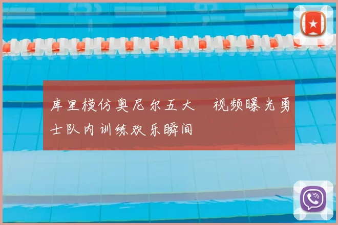 库里模仿奥尼尔五大囧视频曝光勇士队内训练欢乐瞬间