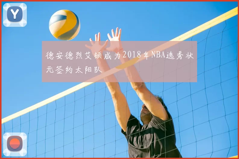 德安德烈艾顿成为2018年NBA选秀状元签约太阳队