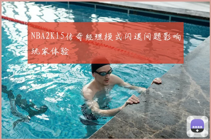 NBA2K15传奇经理模式闪退问题影响玩家体验