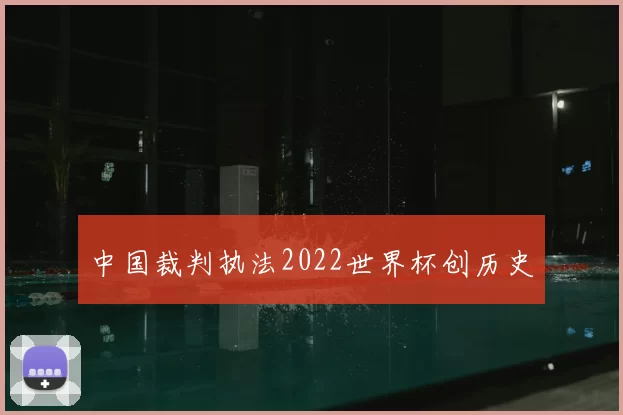 中国裁判执法2022世界杯创历史