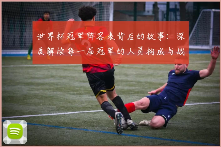 世界杯冠军阵容表背后的故事:深度解读每一届冠军的人员构成与战术体系