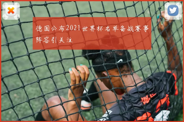 德国公布2021世界杯名单备战赛事阵容引关注
