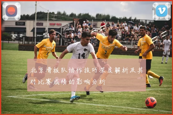 北京滑板队协作技巧深度解析及其对比赛成绩的影响分析