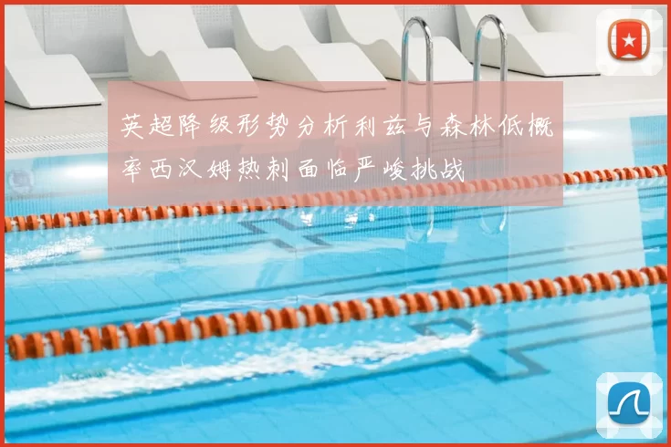 英超降级形势分析利兹与森林低概率西汉姆热刺面临严峻挑战
