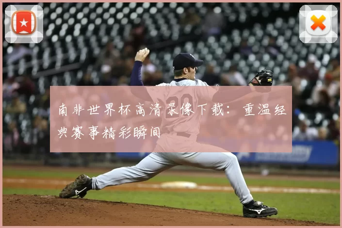 南非世界杯高清录像下载:重温经典赛事精彩瞬间