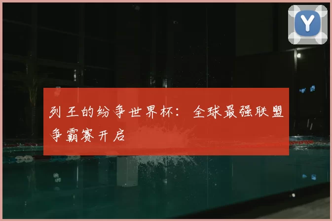 列王的纷争世界杯:全球最强联盟争霸赛开启