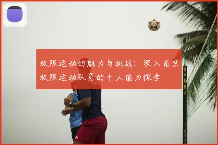 极限运动的魅力与挑战:深入南京极限运动队员的个人能力探索