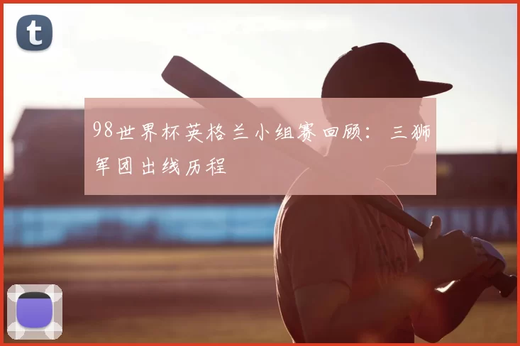 98世界杯英格兰小组赛回顾:三狮军团出线历程