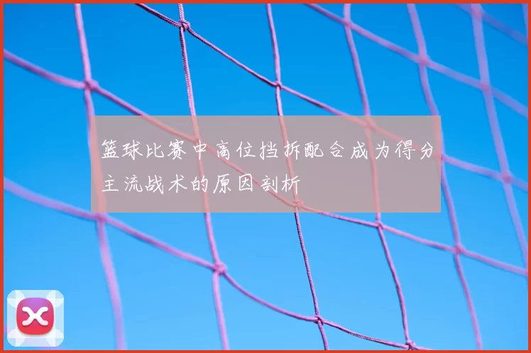 篮球比赛中高位挡拆配合成为得分主流战术的原因剖析