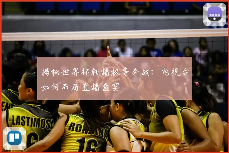 揭秘世界杯转播权争夺战:电视台如何布局直播盛宴