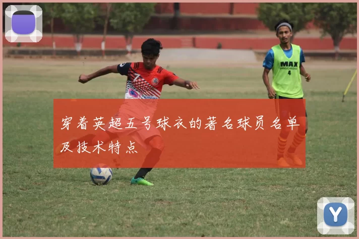 穿着英超五号球衣的著名球员名单及技术特点