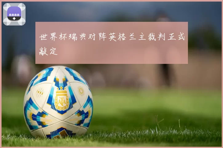 世界杯瑞典对阵英格兰主裁判正式敲定