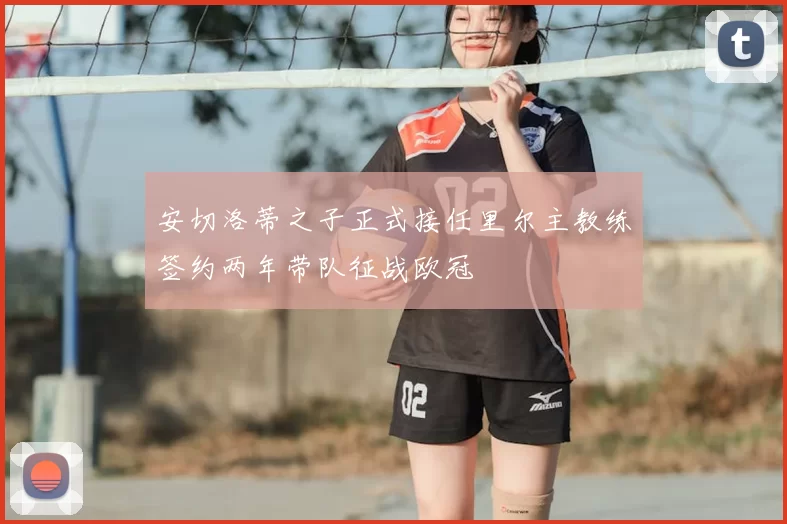 安切洛蒂之子正式接任里尔主教练签约两年带队征战欧冠