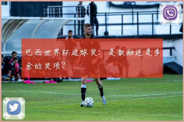 巴西世界杯进球奖:是激励还是多余的奖项?