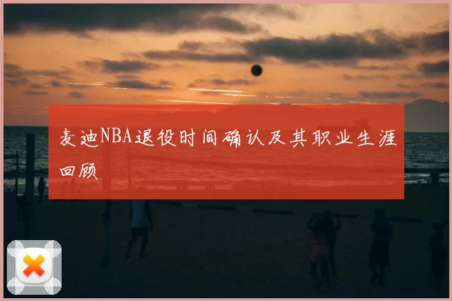 麦迪NBA退役时间确认及其职业生涯回顾