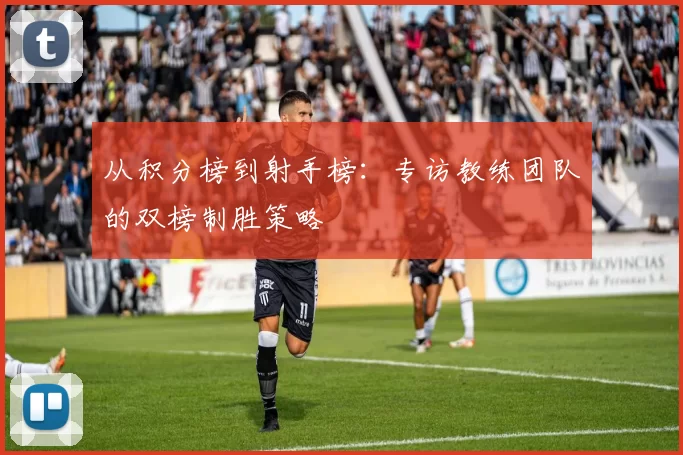 从积分榜到射手榜:专访教练团队的双榜制胜策略