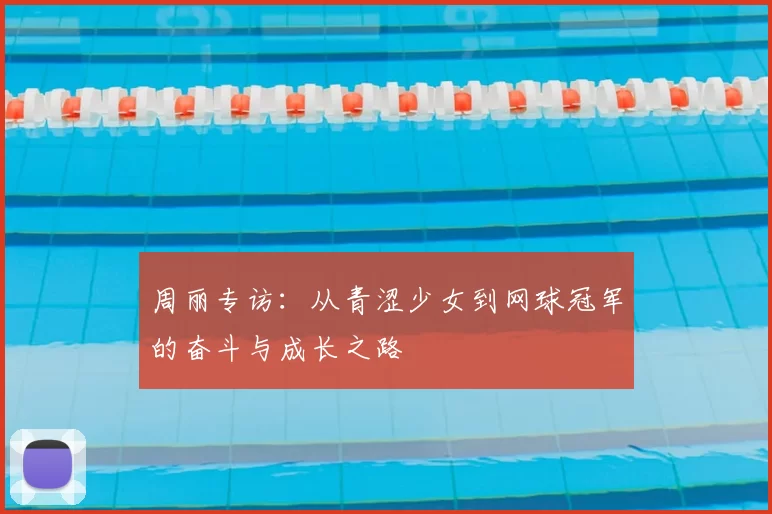 周丽专访：从青涩少女到网球冠军的奋斗与成长之路