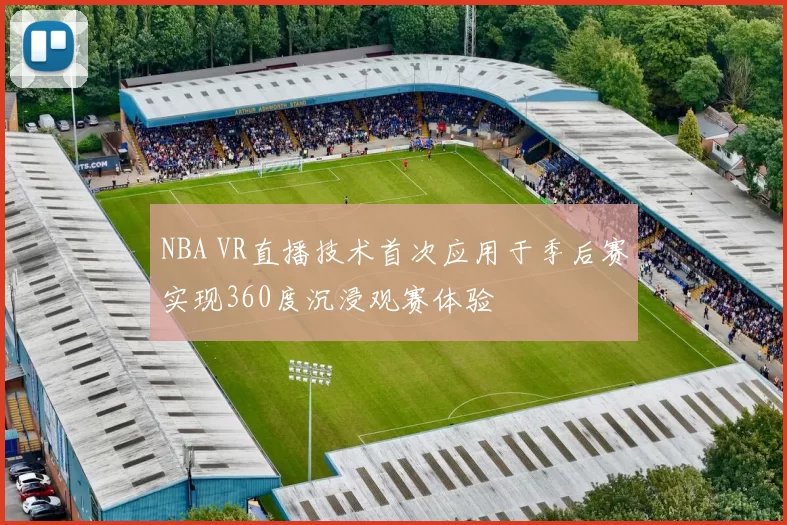 NBA VR直播技术首次应用于季后赛实现360度沉浸观赛体验