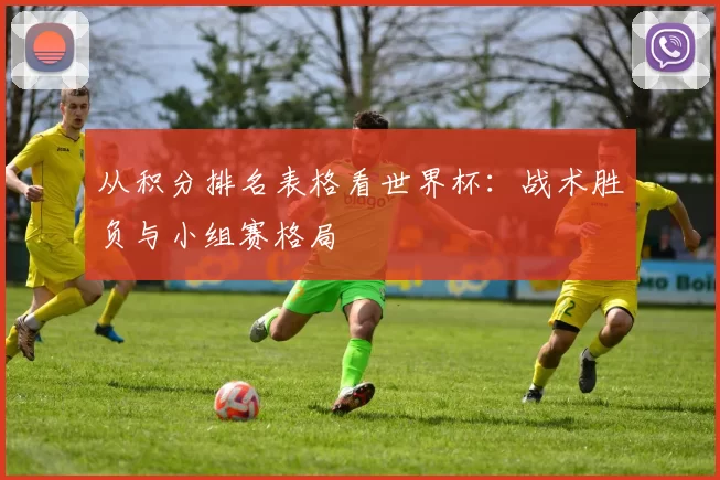 从积分排名表格看世界杯:战术胜负与小组赛格局