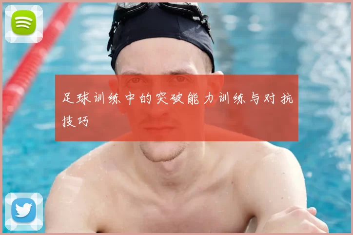 足球训练中的突破能力训练与对抗技巧