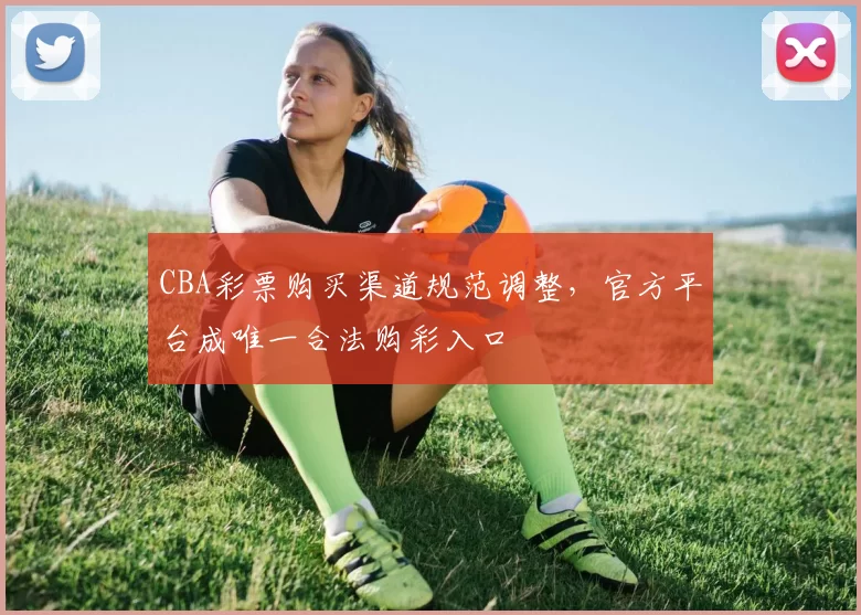 CBA彩票购买渠道规范调整，官方平台成唯一合法购彩入口