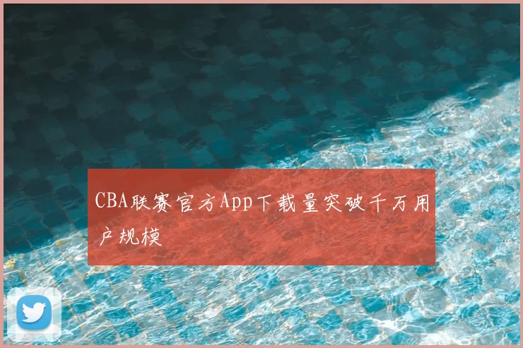 CBA联赛官方App下载量突破千万用户规模