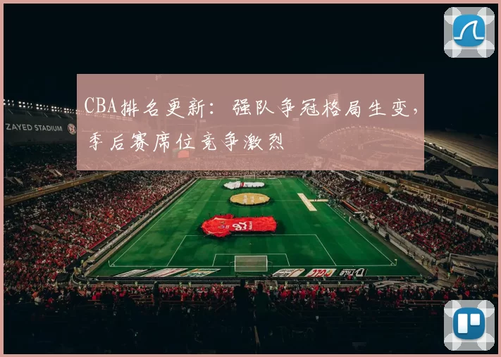 CBA排名更新:强队争冠格局生变,季后赛席位竞争激烈