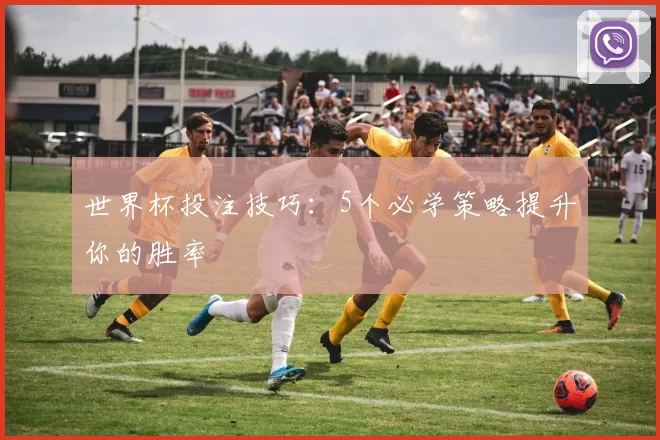 世界杯投注技巧:5个必学策略提升你的胜率