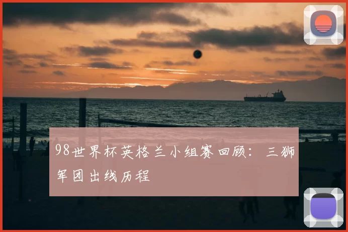 98世界杯英格兰小组赛回顾:三狮军团出线历程