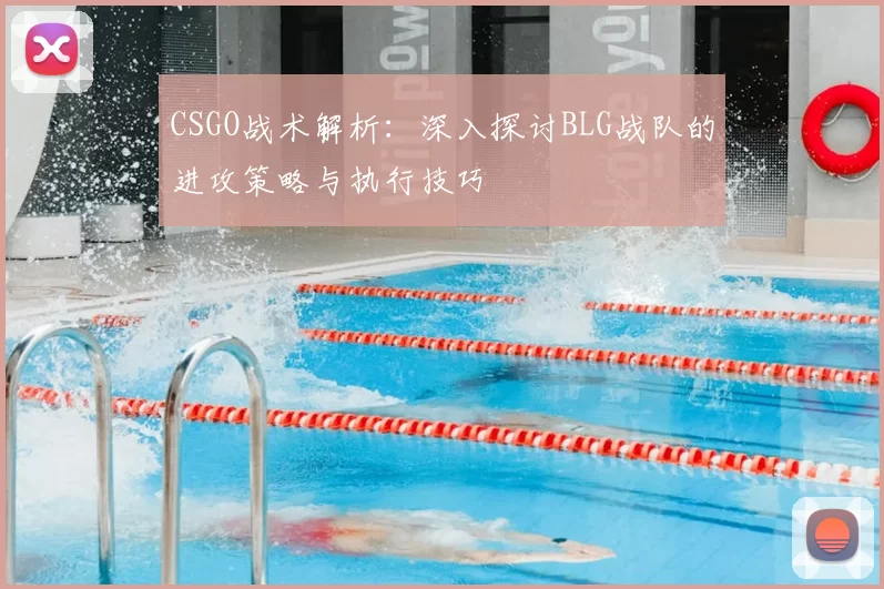 CSGO战术解析：深入探讨BLG战队的进攻策略与执行技巧