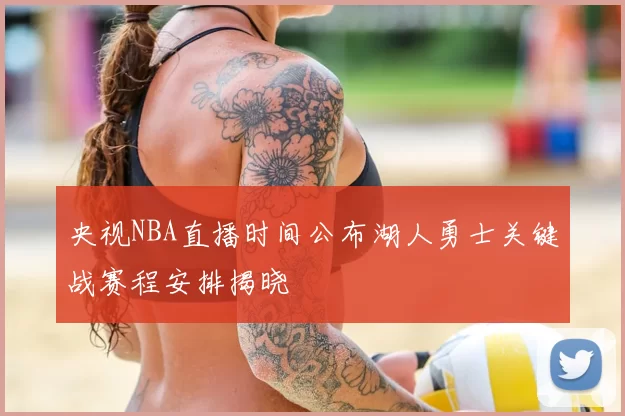 央视NBA直播时间公布湖人勇士关键战赛程安排揭晓