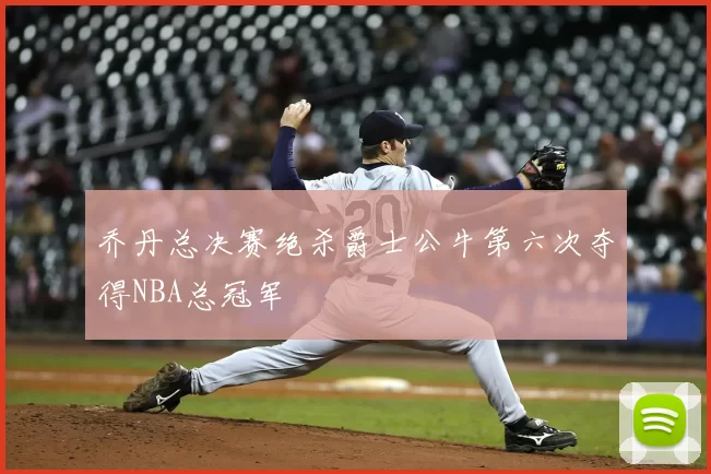 乔丹总决赛绝杀爵士公牛第六次夺得NBA总冠军