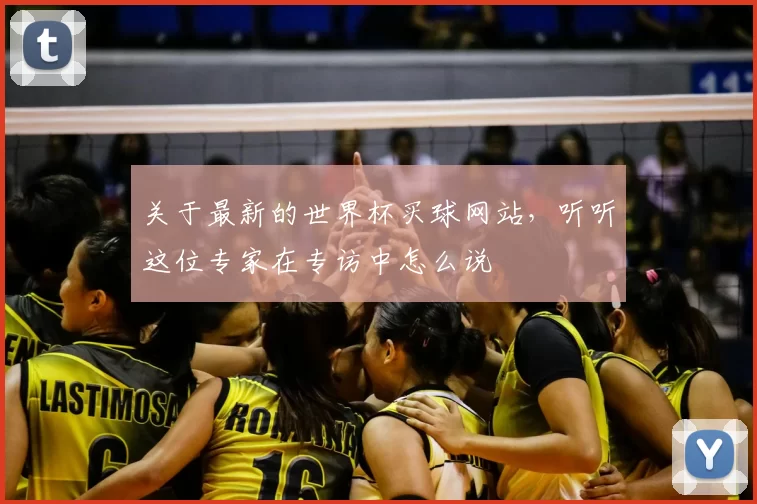 关于最新的世界杯买球网站,听听这位专家在专访中怎么说